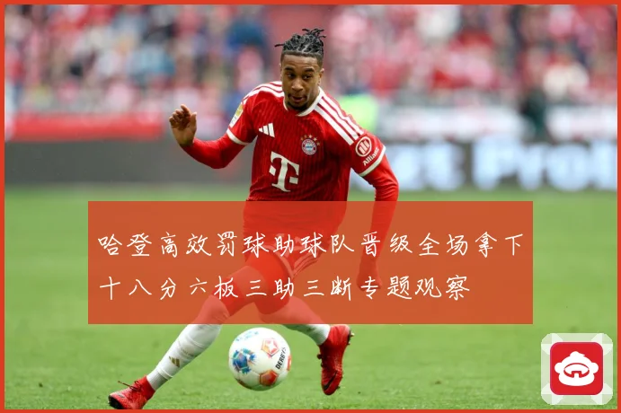 哈登高效罚球助球队晋级全场拿下十八分六板三助三断专题观察