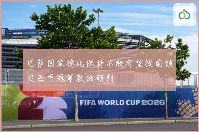 巴萨国家德比保持不败有望提前锁定西甲冠军数据研判