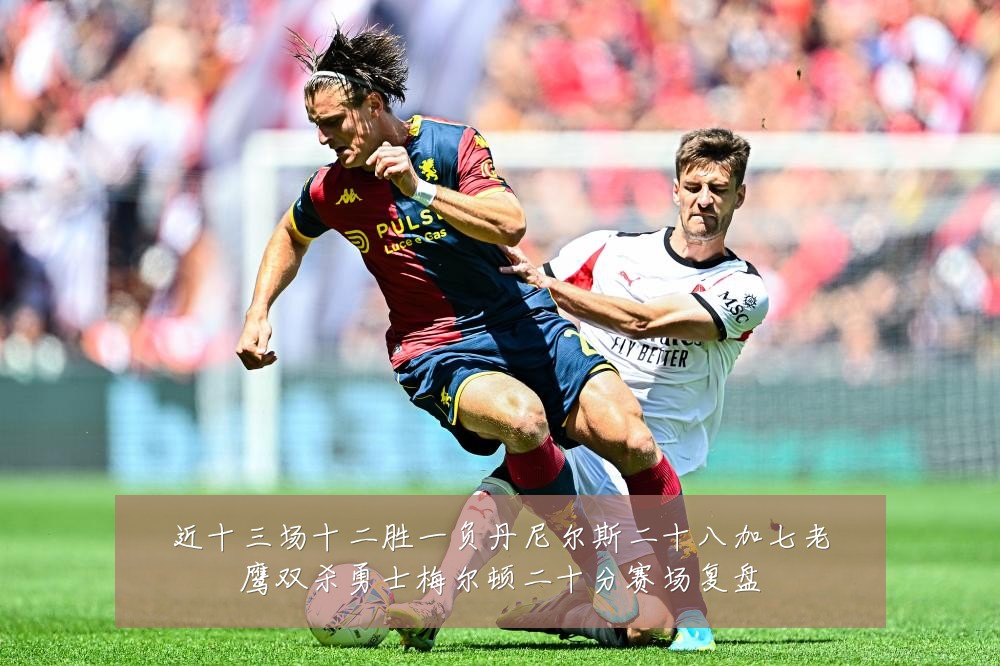 近十三场十二胜一负丹尼尔斯二十八加七老鹰双杀勇士梅尔顿二十分赛场复盘