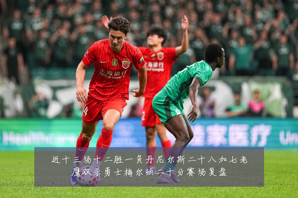 近十三场十二胜一负丹尼尔斯二十八加七老鹰双杀勇士梅尔顿二十分赛场复盘