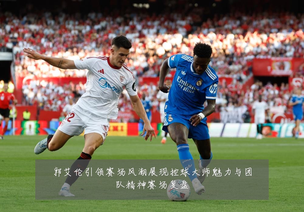 郭艾伦引领赛场风潮展现控球大师魅力与团队精神赛场复盘