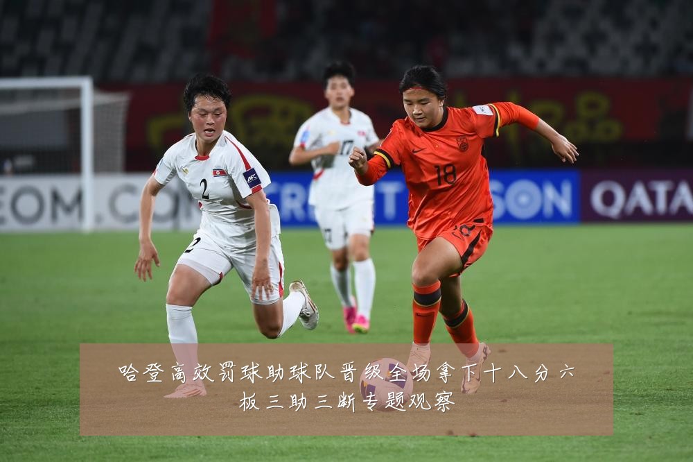 哈登高效罚球助球队晋级全场拿下十八分六板三助三断专题观察