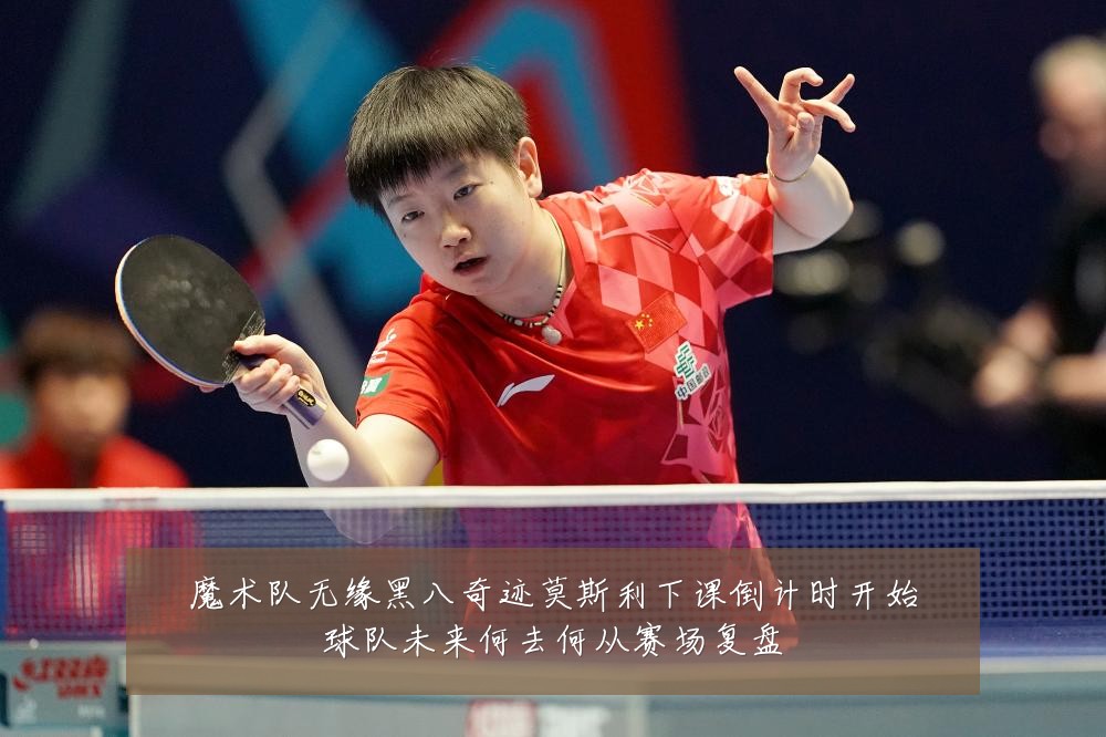 魔术队无缘黑八奇迹莫斯利下课倒计时开始球队未来何去何从赛场复盘