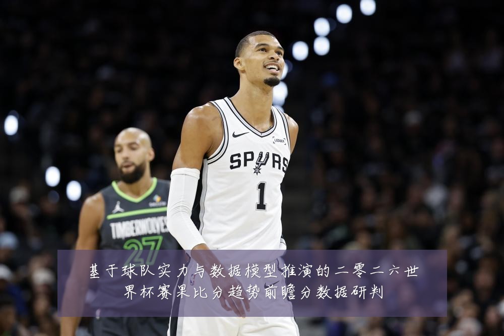 基于球队实力与数据模型推演的二零二六世界杯赛果比分趋势前瞻分数据研判