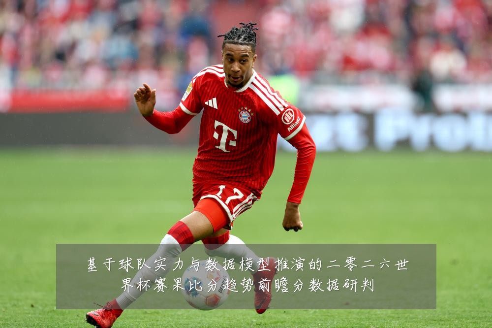 基于球队实力与数据模型推演的二零二六世界杯赛果比分趋势前瞻分数据研判