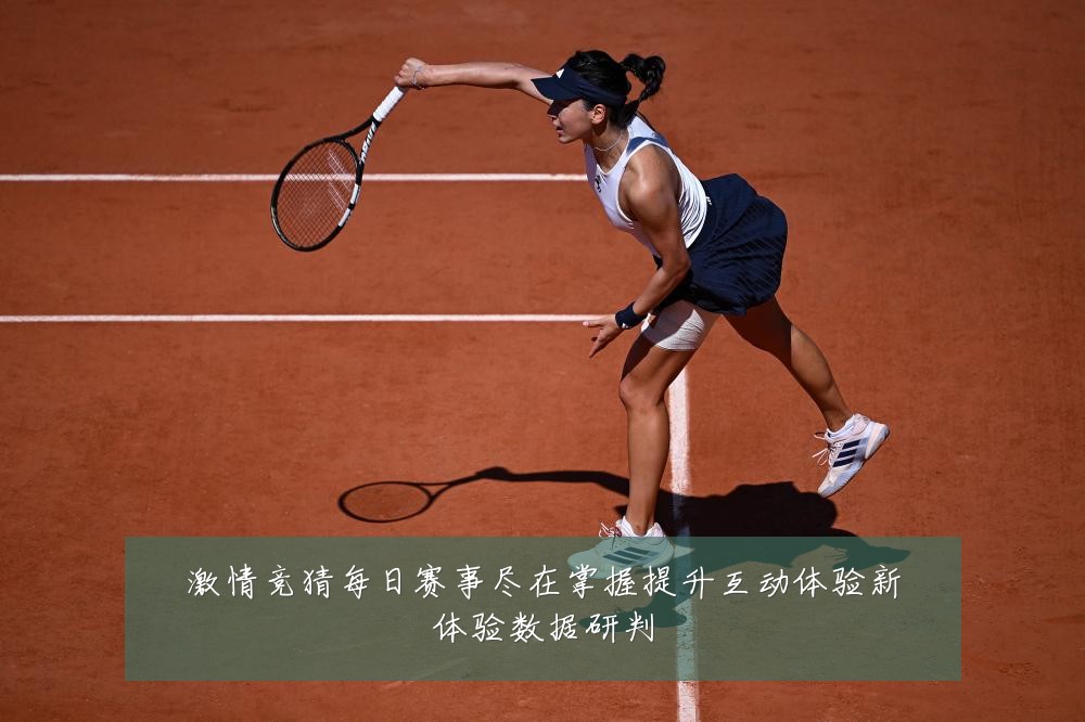 激情竞猜每日赛事尽在掌握提升互动体验新体验数据研判